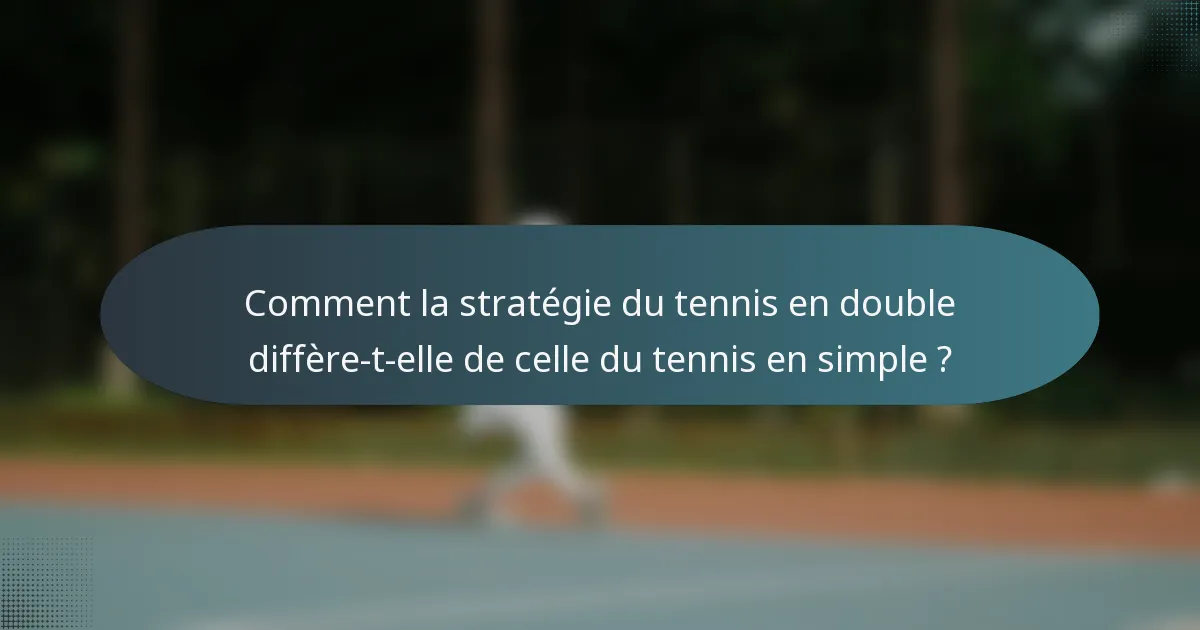 Comment la stratégie du tennis en double diffère-t-elle de celle du tennis en simple ?