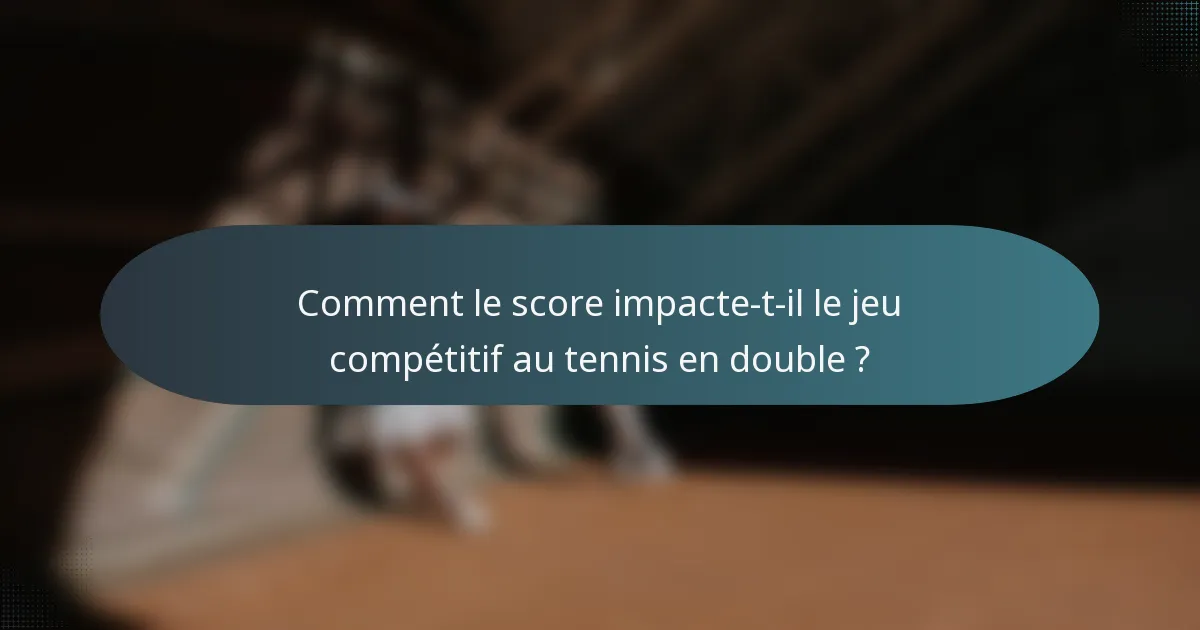 Comment le score impacte-t-il le jeu compétitif au tennis en double ?