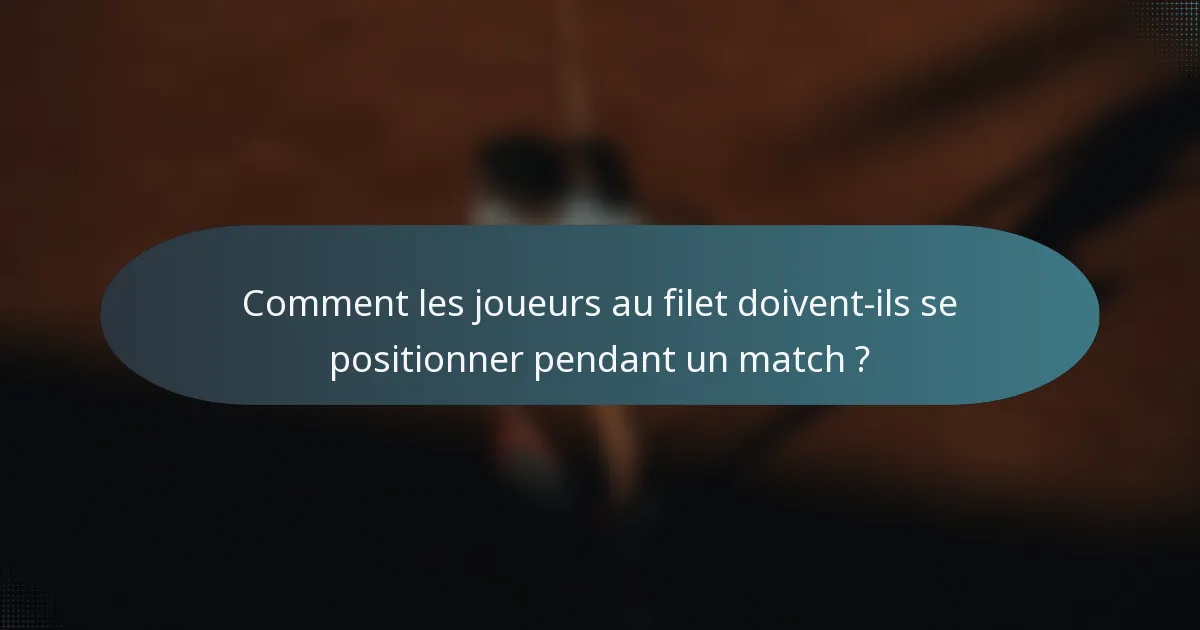 Comment les joueurs au filet doivent-ils se positionner pendant un match ?