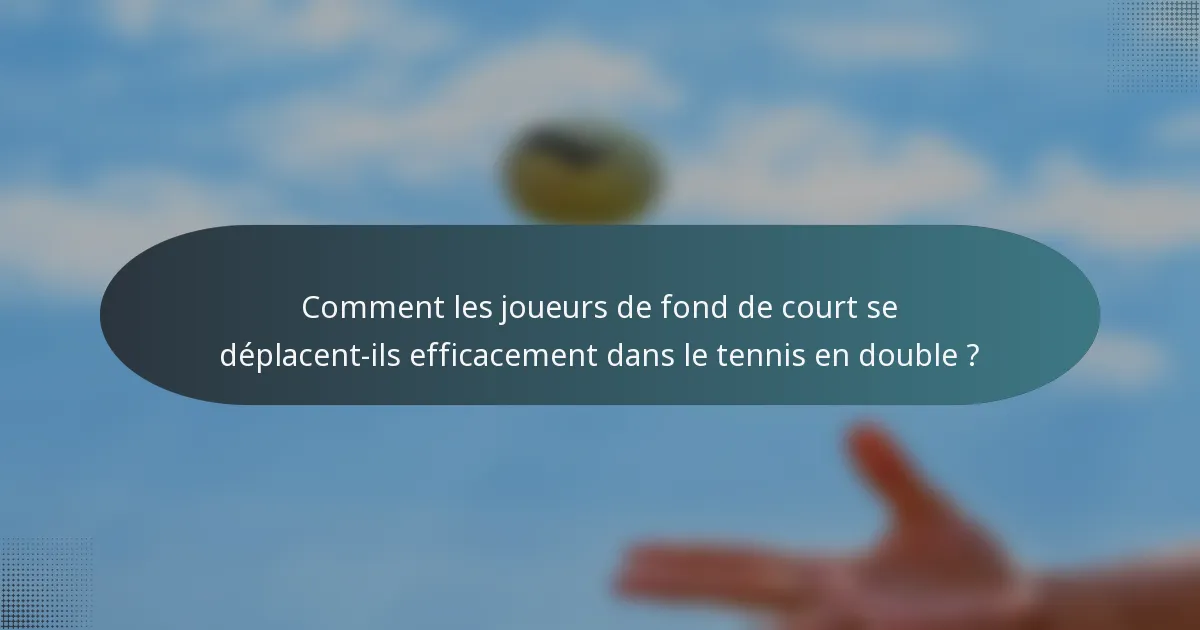 Comment les joueurs de fond de court se déplacent-ils efficacement dans le tennis en double ?