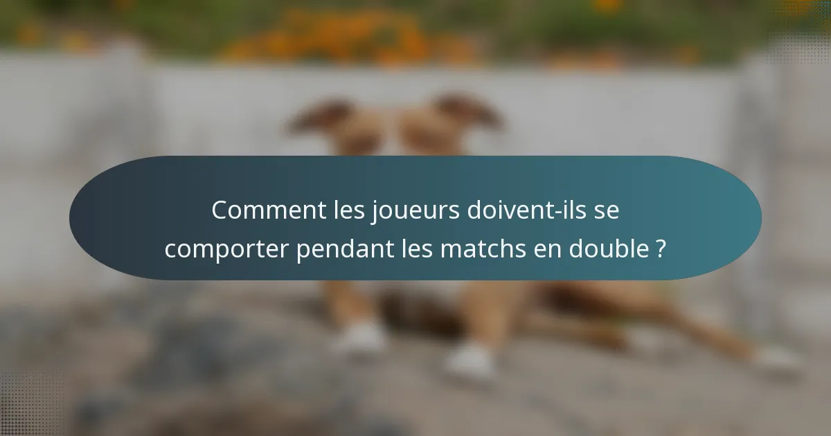 Comment les joueurs doivent-ils se comporter pendant les matchs en double ?