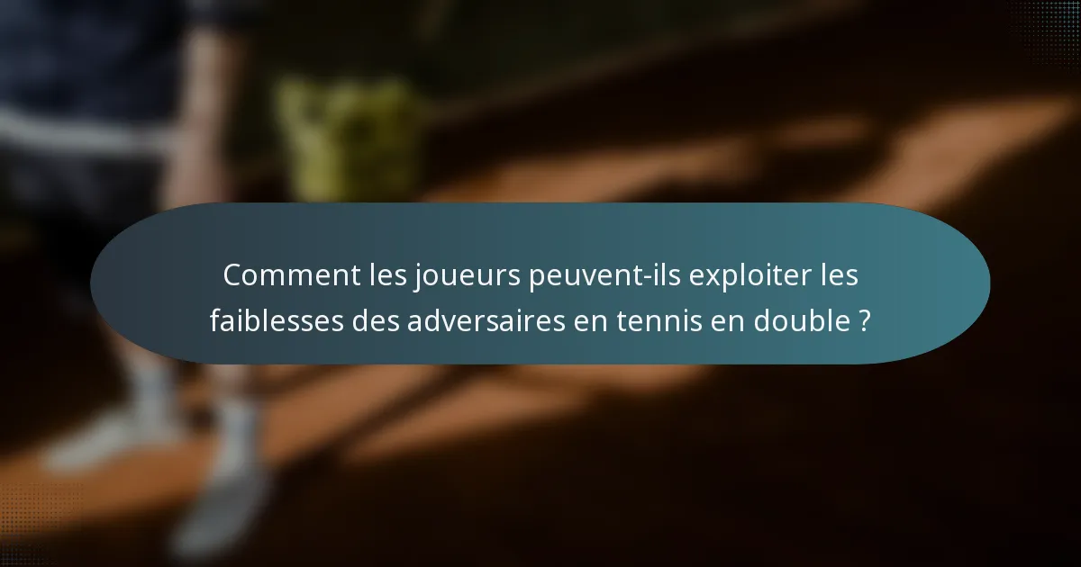 Comment les joueurs peuvent-ils exploiter les faiblesses des adversaires en tennis en double ?