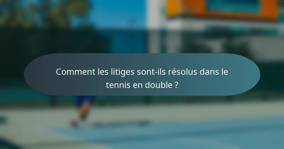 Comment les litiges sont-ils résolus dans le tennis en double ?