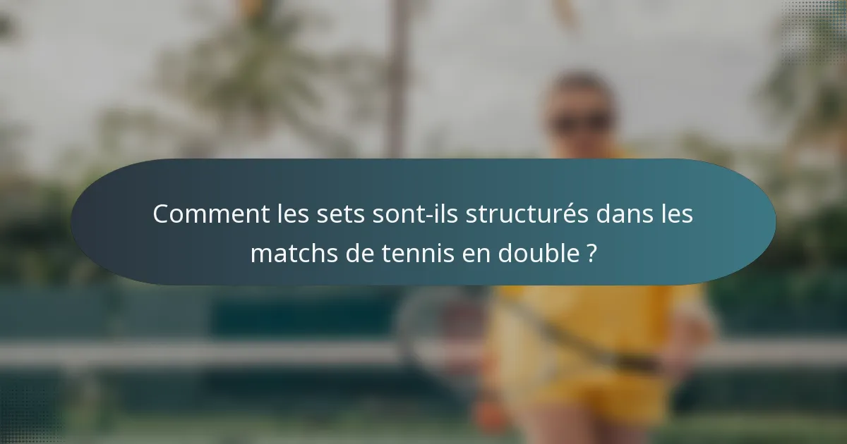 Comment les sets sont-ils structurés dans les matchs de tennis en double ?