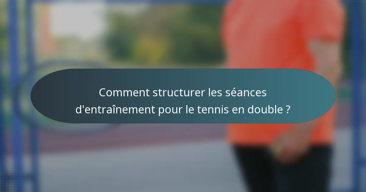 Comment structurer les séances d'entraînement pour le tennis en double ?