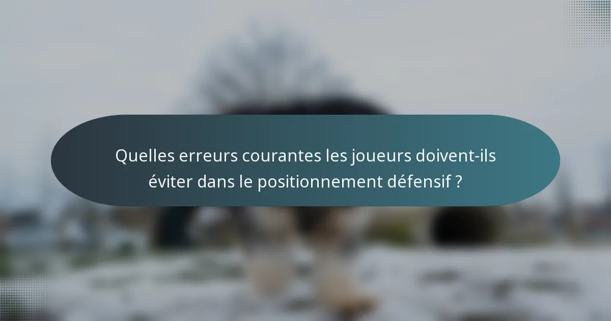 Quelles erreurs courantes les joueurs doivent-ils éviter dans le positionnement défensif ?