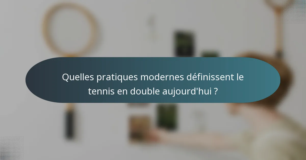 Quelles pratiques modernes définissent le tennis en double aujourd'hui ?
