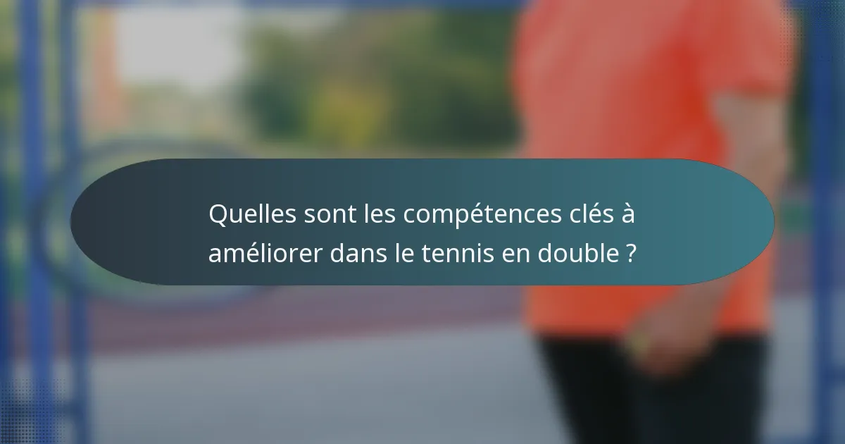 Quelles sont les compétences clés à améliorer dans le tennis en double ?