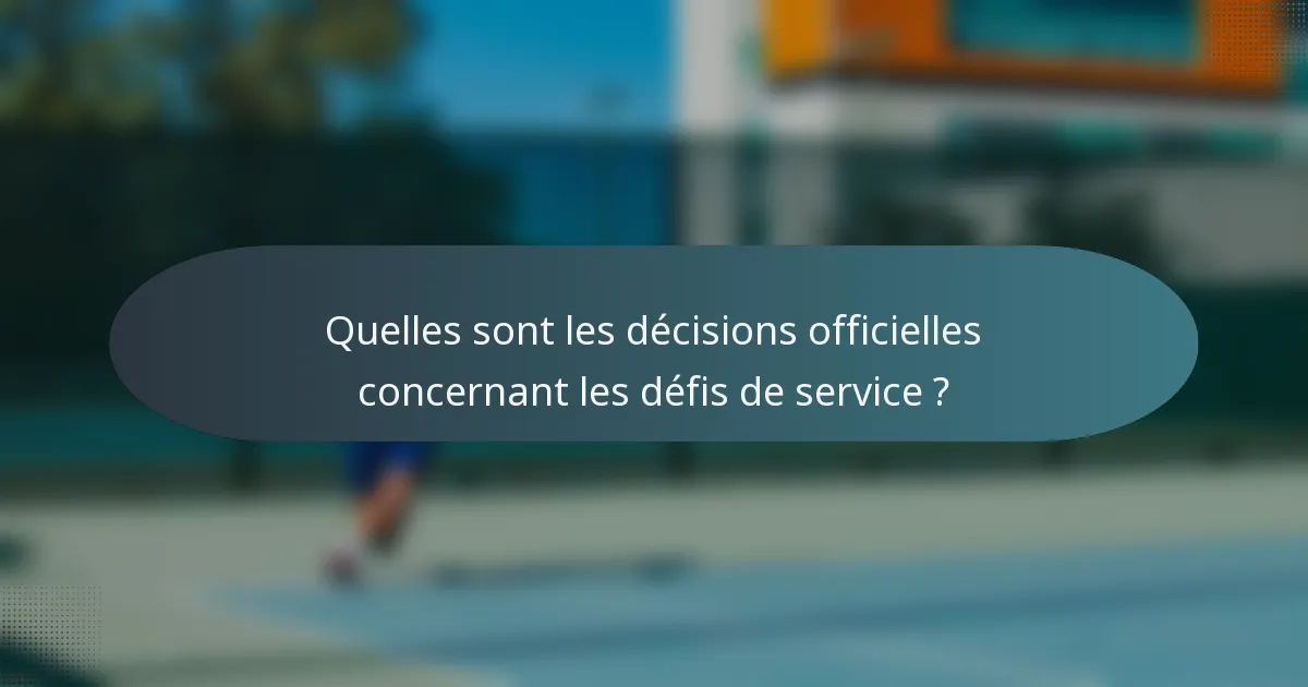 Quelles sont les décisions officielles concernant les défis de service ?
