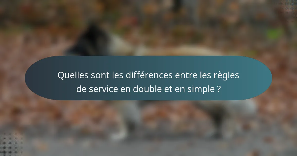 Quelles sont les différences entre les règles de service en double et en simple ?