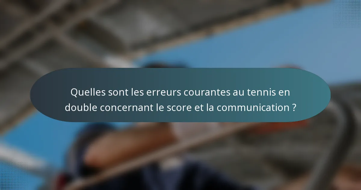 Quelles sont les erreurs courantes au tennis en double concernant le score et la communication ?