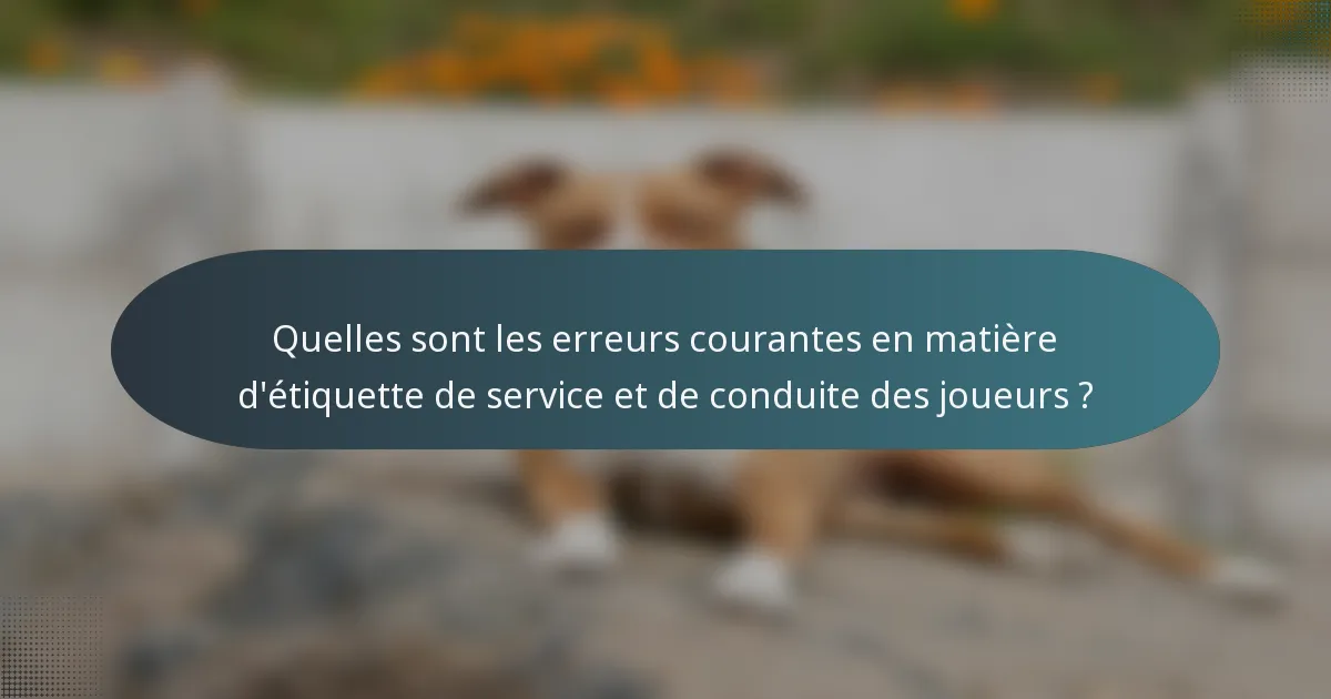 Quelles sont les erreurs courantes en matière d'étiquette de service et de conduite des joueurs ?