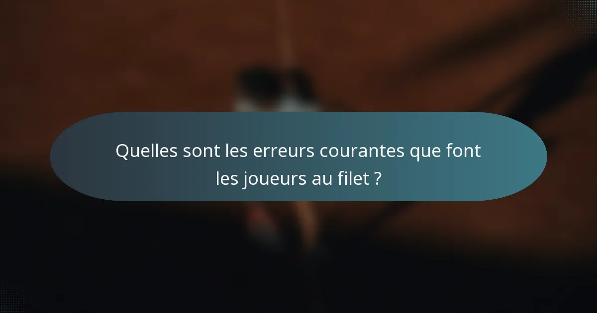 Quelles sont les erreurs courantes que font les joueurs au filet ?