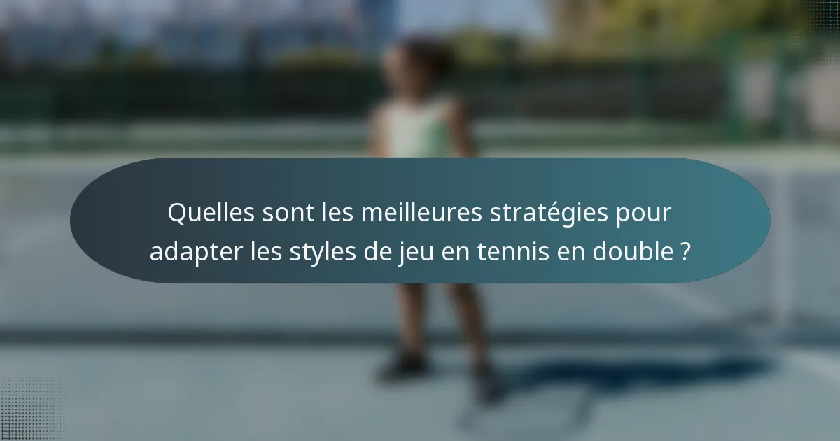 Quelles sont les meilleures stratégies pour adapter les styles de jeu en tennis en double ?