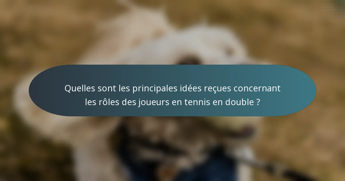 Quelles sont les principales idées reçues concernant les rôles des joueurs en tennis en double ?