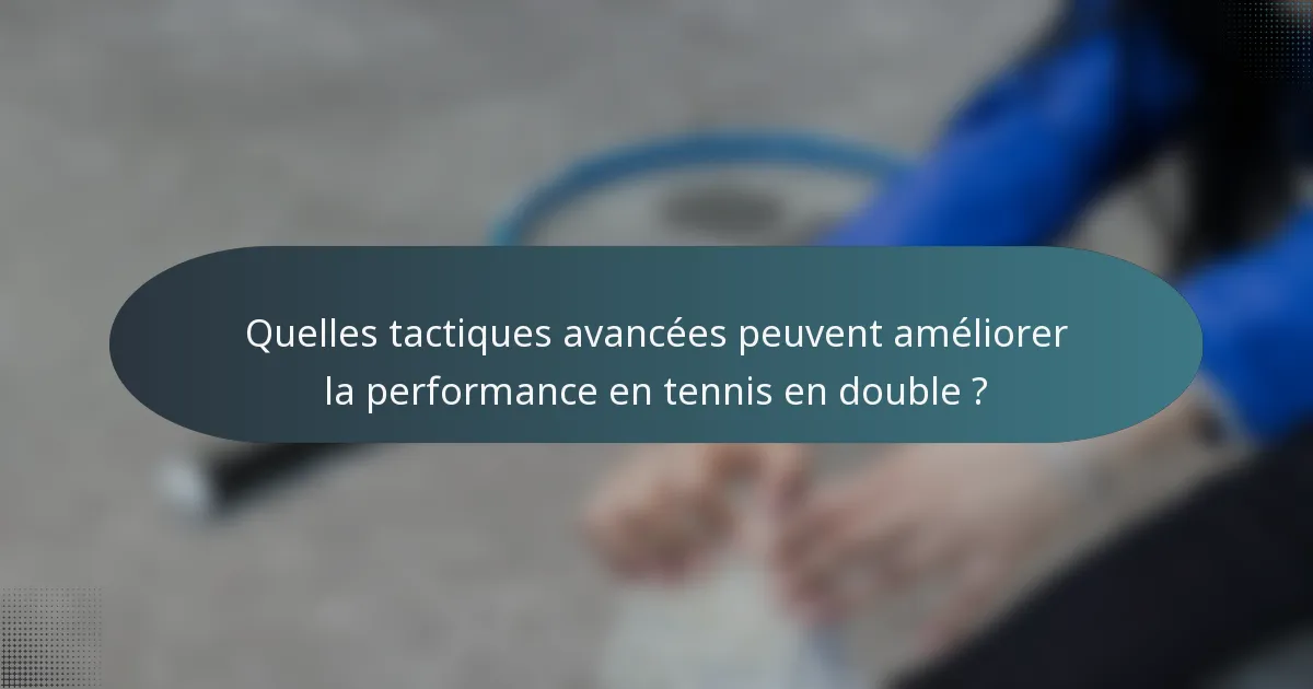 Quelles tactiques avancées peuvent améliorer la performance en tennis en double ?
