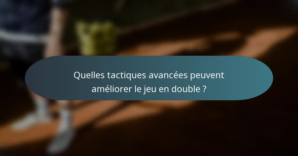 Quelles tactiques avancées peuvent améliorer le jeu en double ?