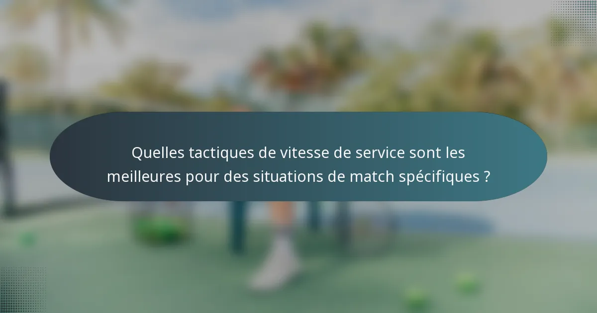 Quelles tactiques de vitesse de service sont les meilleures pour des situations de match spécifiques ?