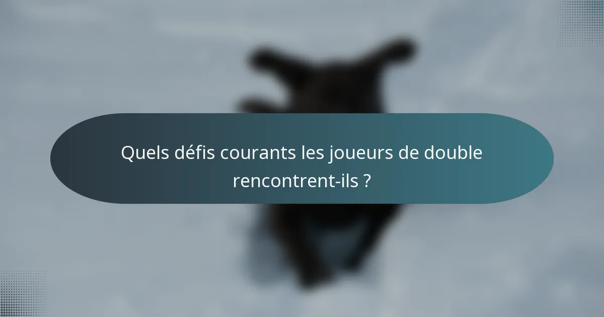 Quels défis courants les joueurs de double rencontrent-ils ?