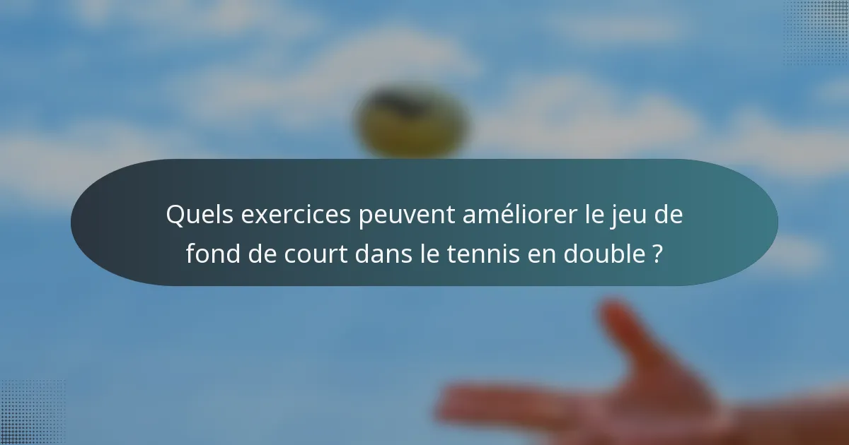 Quels exercices peuvent améliorer le jeu de fond de court dans le tennis en double ?