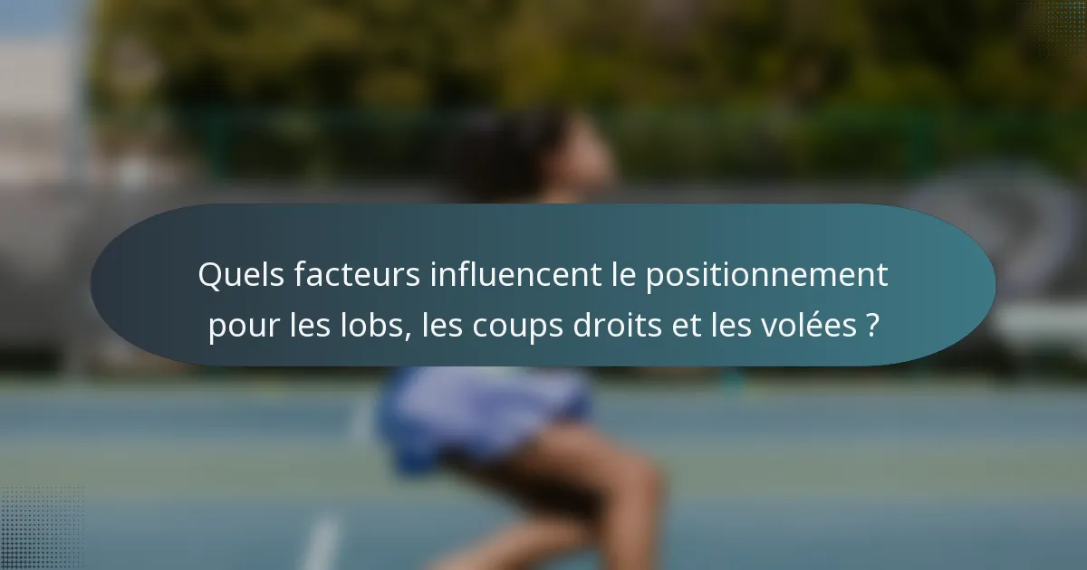 Quels facteurs influencent le positionnement pour les lobs, les coups droits et les volées ?