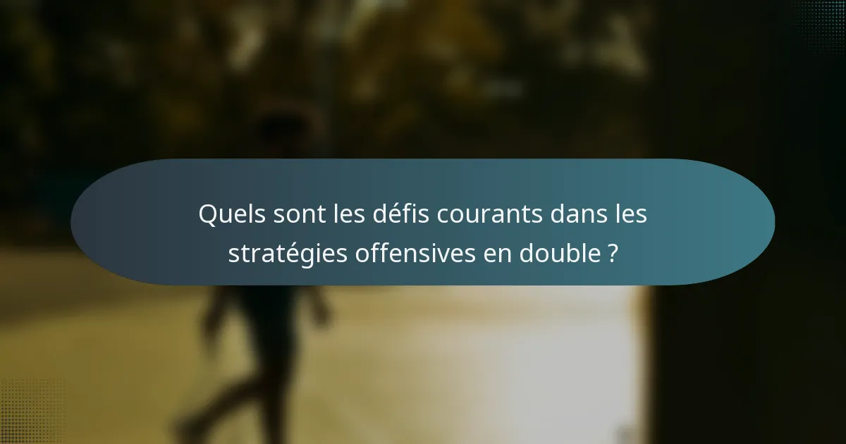 Quels sont les défis courants dans les stratégies offensives en double ?