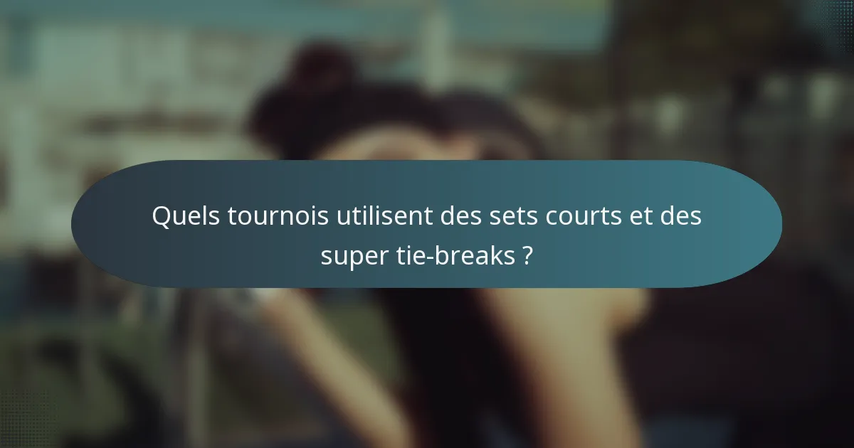 Quels tournois utilisent des sets courts et des super tie-breaks ?