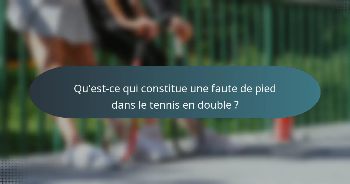 Qu'est-ce qui constitue une faute de pied dans le tennis en double ?